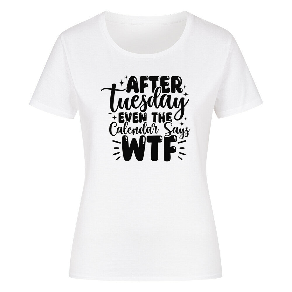 Classic organic woman shirt with "After Tuesday the Calendar says WTF" print.