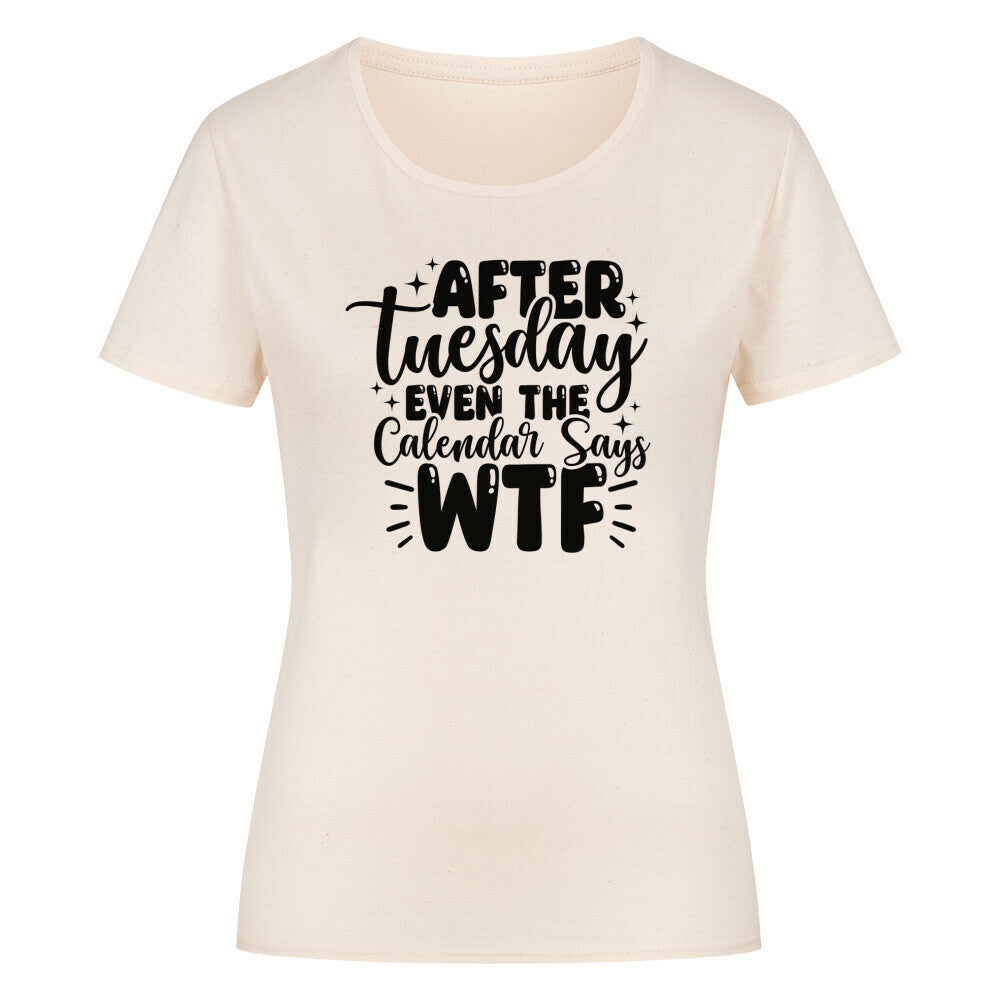 Classic organic woman's shirt with "After Tuesday the Calendar says WTF" printed design.