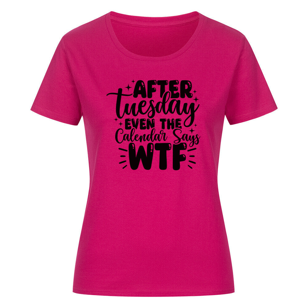 Pink classic organic woman's shirt with bold text "After Tuesday Even the Calendar Says WTF" in black.