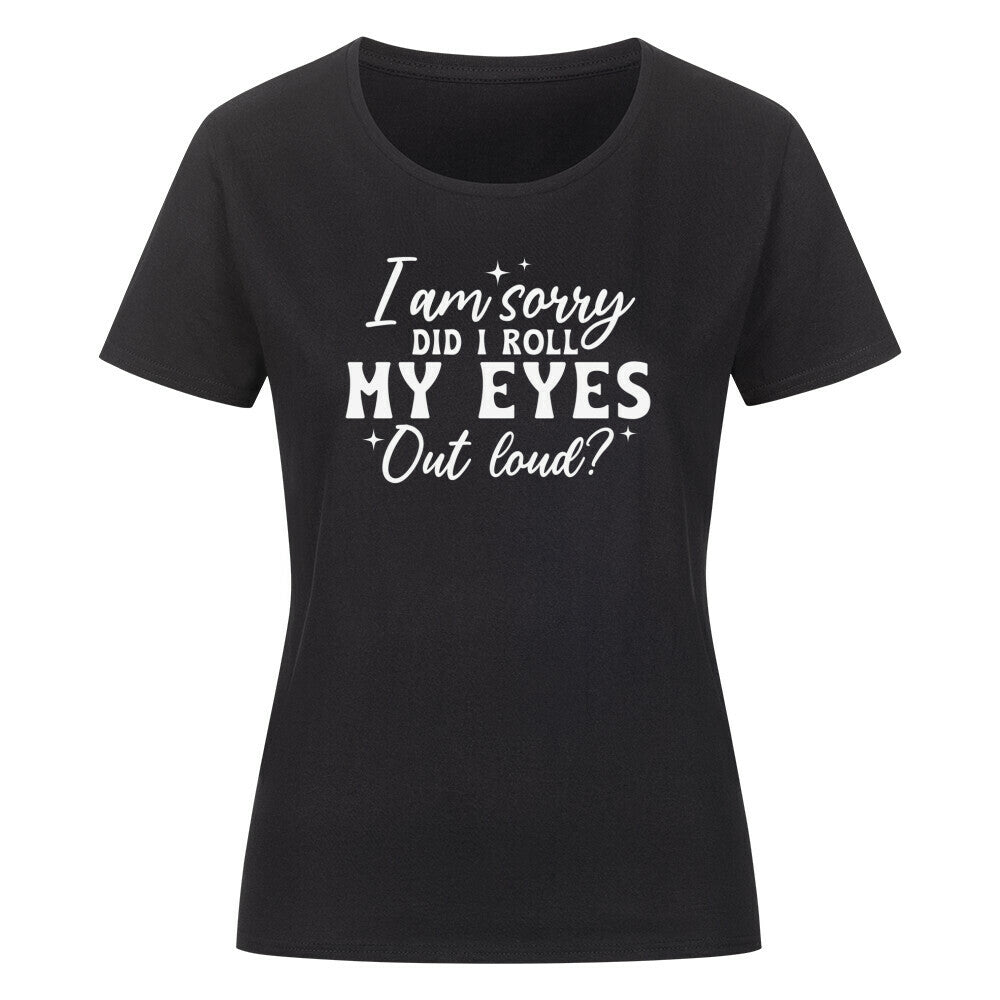 Classic organic women's shirt with "I am sorry did I roll my eyes" text.