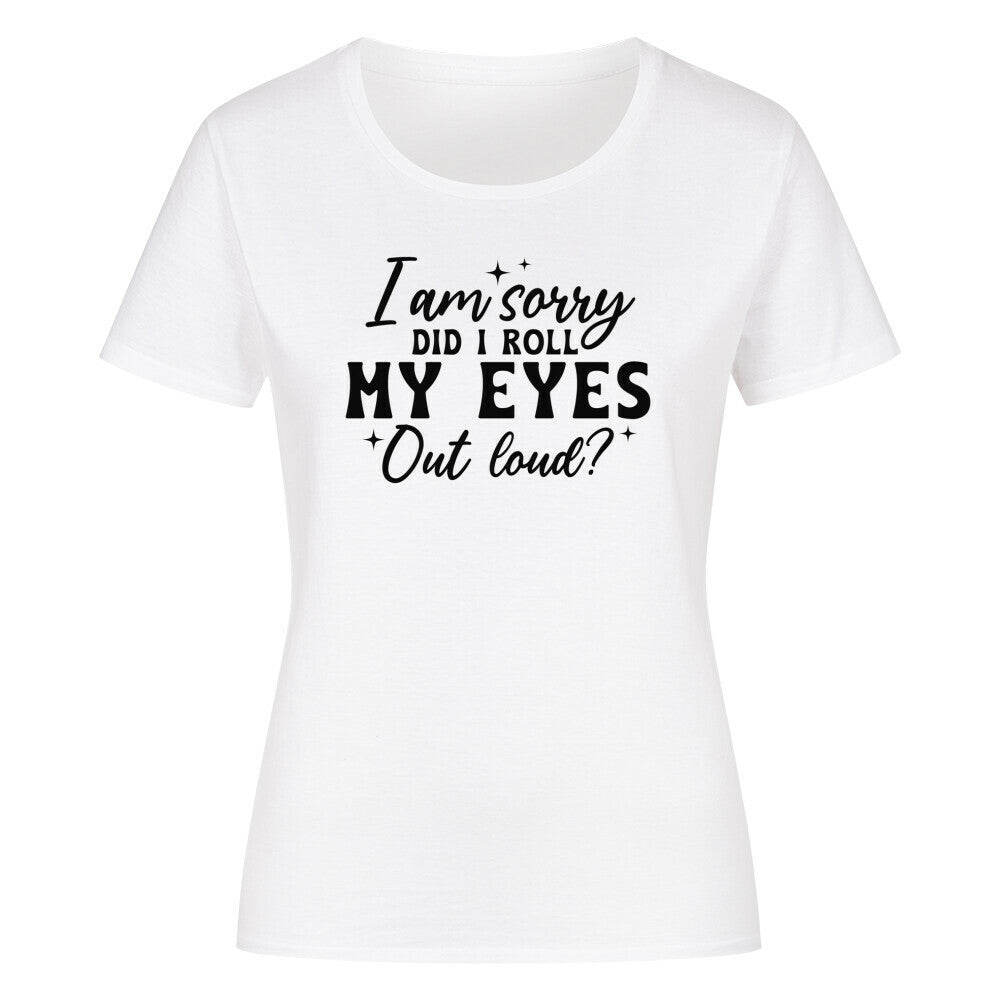 Classic organic women's t-shirt with "I'm sorry did I roll my eyes out loud?" print.