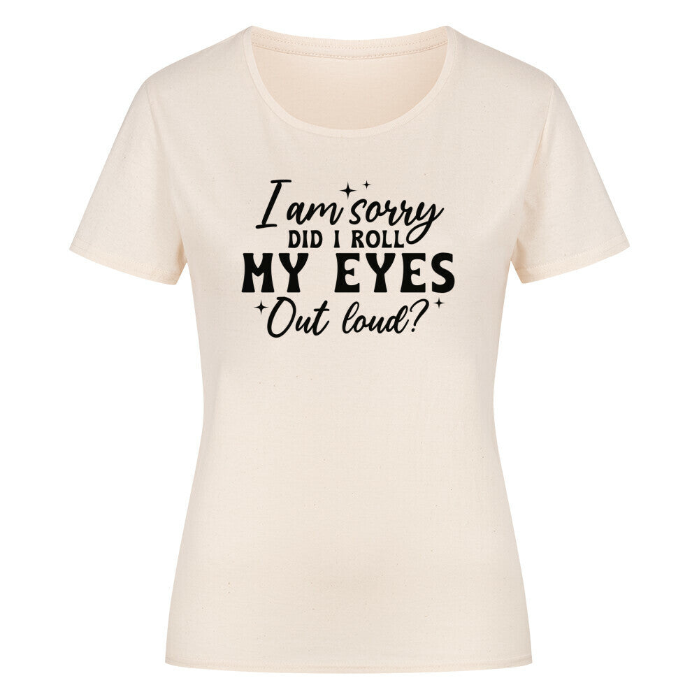 Classic organic woman’s T-shirt with "I am sorry did I roll my eyes" print.