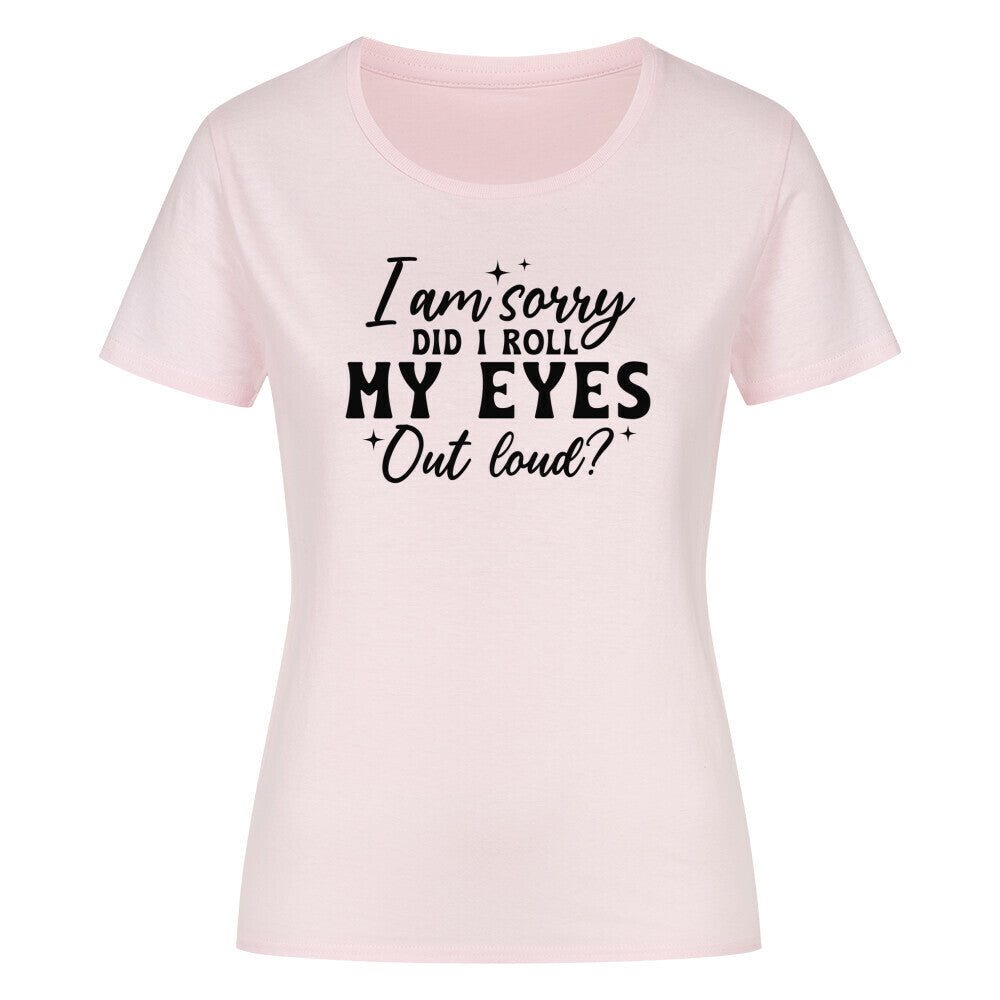 Classic Organic Women's Shirt "I am sorry did I roll my eyes" design.