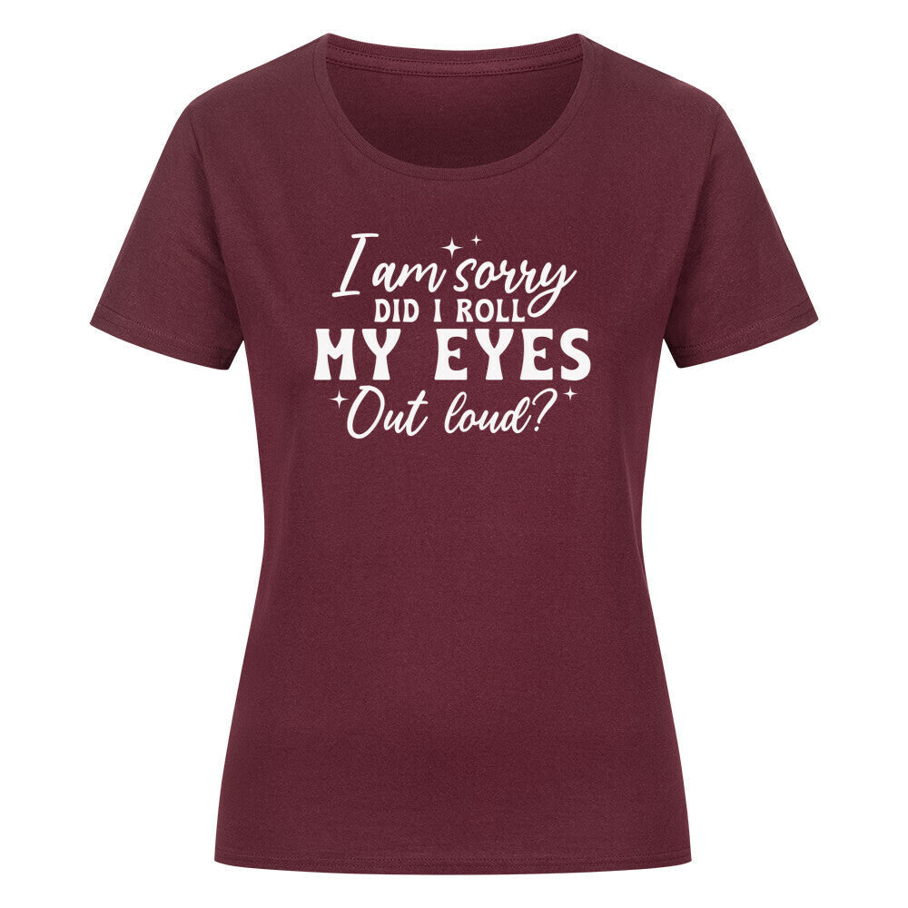 Classic organic women's shirt with "I am sorry did I roll my eyes out loud?" text.