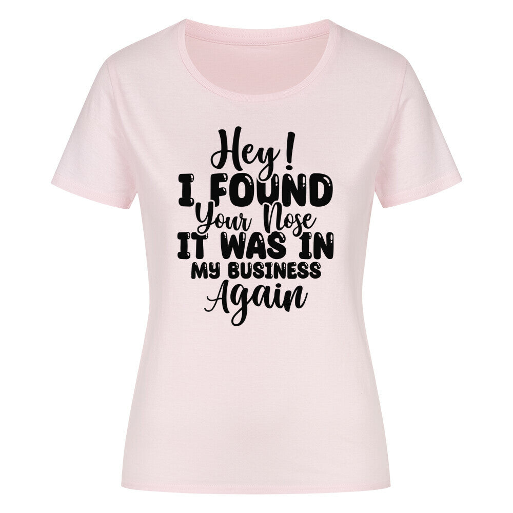 Classic organic women's t-shirt with text print, "Hey! I found your nose it was in my business again."