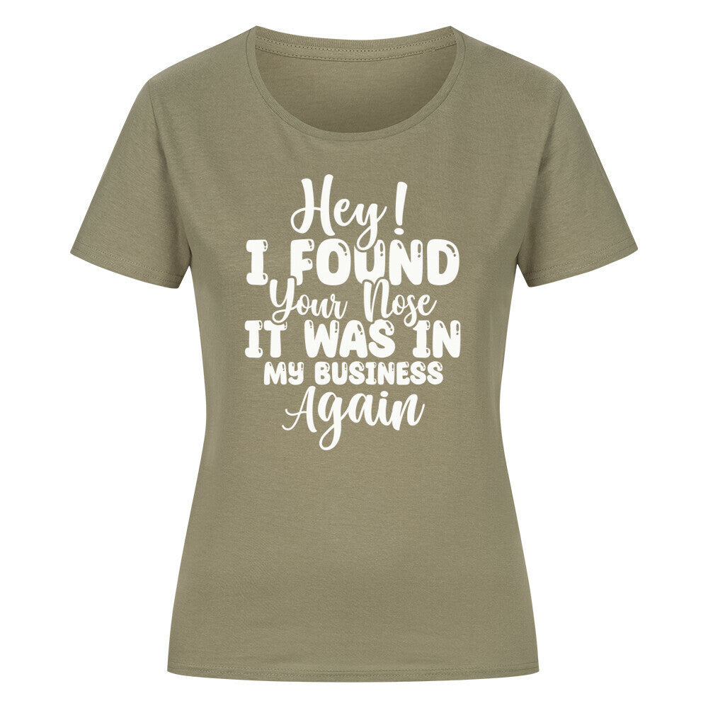 Classic organic women's shirt with "Hey! I found your nose it was in my business again" text.