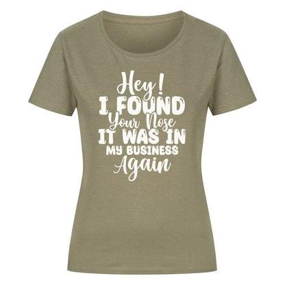 Classic organic women's shirt with "Hey! I found your nose it was in my business again" text.